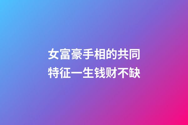 女富豪手相的共同特征一生钱财不缺