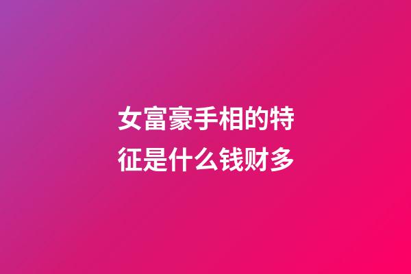 女富豪手相的特征是什么钱财多