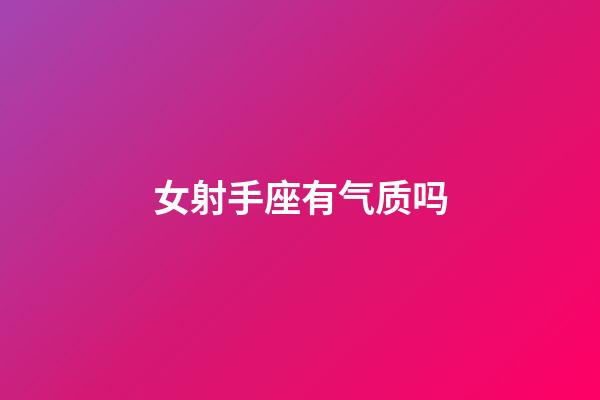 女射手座有气质吗-第1张-星座运势-玄机派