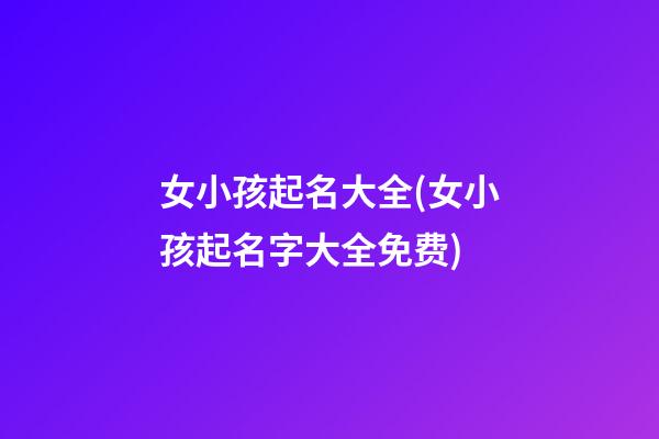 女小孩起名大全(女小孩起名字大全免费)