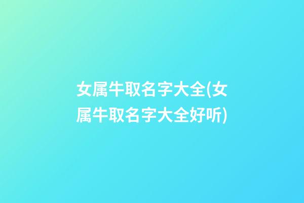 女属牛取名字大全(女属牛取名字大全好听)