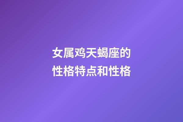 女属鸡天蝎座的性格特点和性格-第1张-星座运势-玄机派