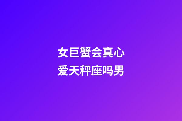 女巨蟹会真心爱天秤座吗男-第1张-星座运势-玄机派