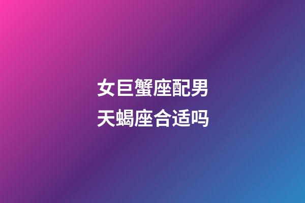 女巨蟹座配男天蝎座合适吗-第1张-星座运势-玄机派