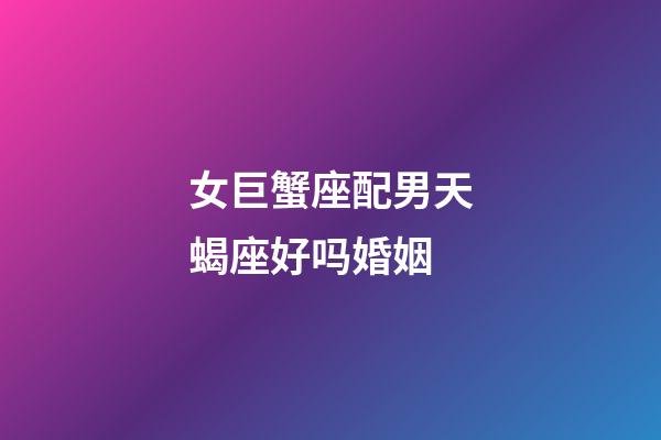 女巨蟹座配男天蝎座好吗婚姻-第1张-星座运势-玄机派
