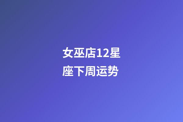 女巫店12星座下周运势-第1张-星座运势-玄机派
