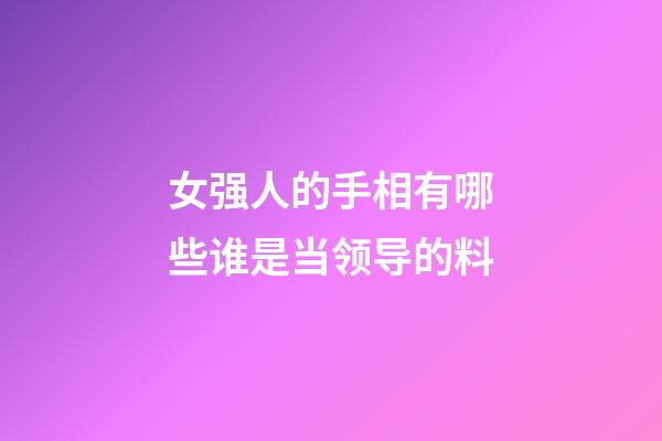 女强人的手相有哪些谁是当领导的料
