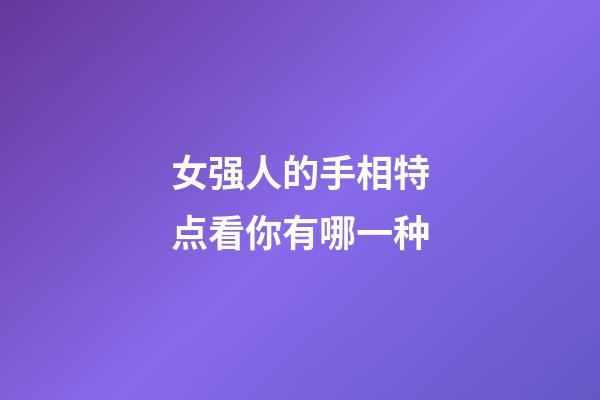 女强人的手相特点看你有哪一种