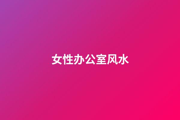 女性办公室风水