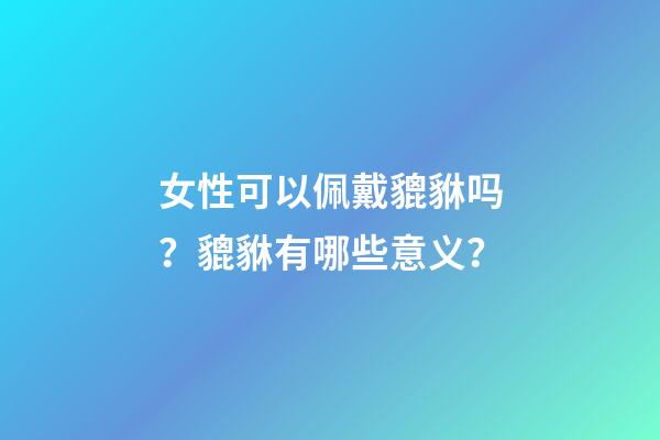 女性可以佩戴貔貅吗？貔貅有哪些意义？