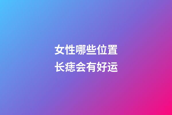 女性哪些位置长痣会有好运