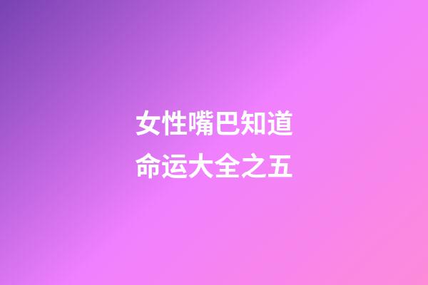 女性嘴巴知道命运大全之五