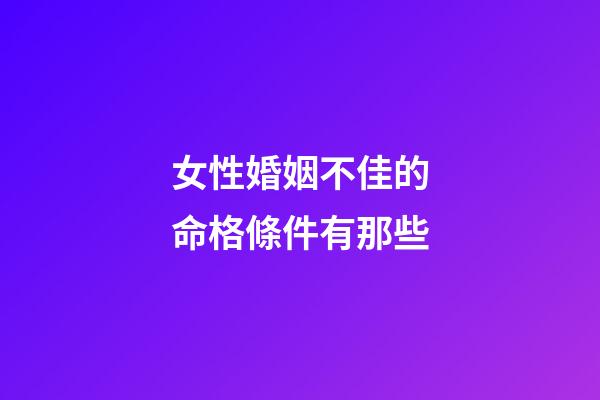 女性婚姻不佳的命格條件有那些