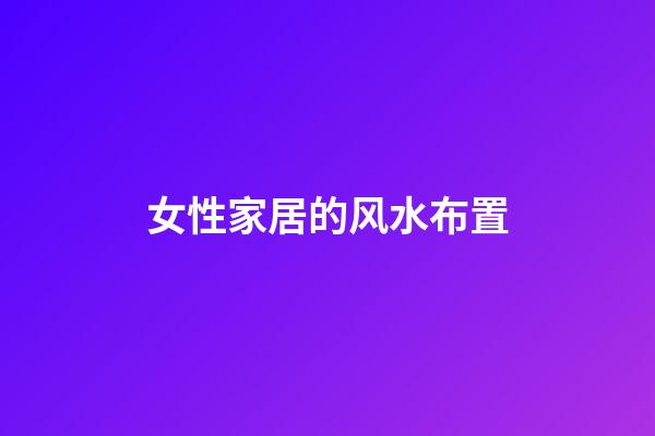 女性家居的风水布置