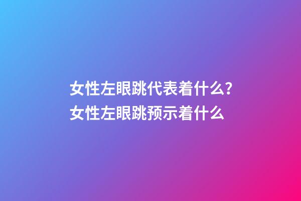 女性左眼跳代表着什么？女性左眼跳预示着什么