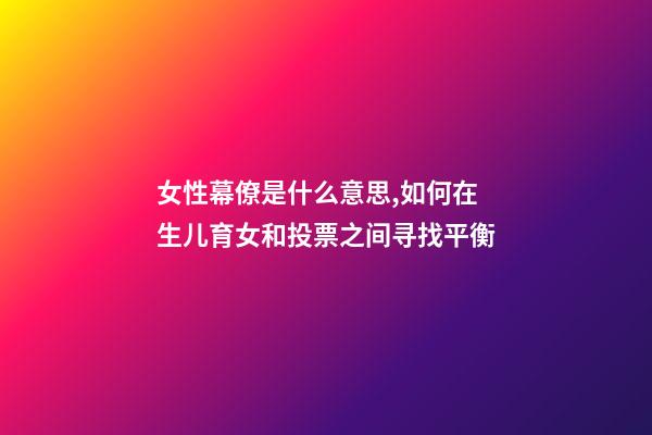 女性幕僚是什么意思,如何在生儿育女和投票之间寻找平衡-第1张-观点-玄机派