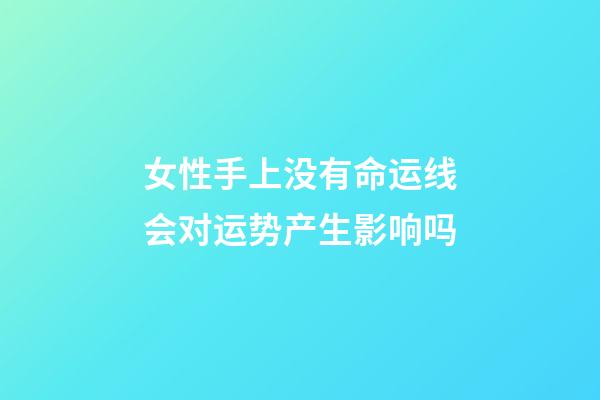 女性手上没有命运线会对运势产生影响吗