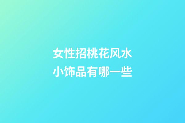 女性招桃花风水小饰品有哪一些