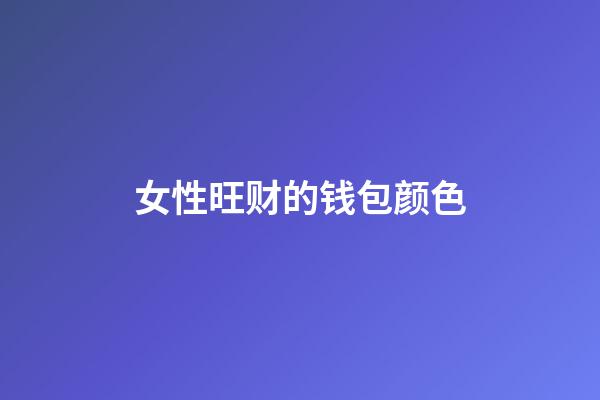 ?女性旺财的钱包颜色