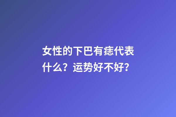 女性的下巴有痣代表什么？运势好不好？