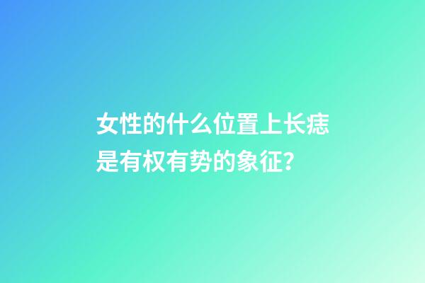女性的什么位置上长痣是有权有势的象征？