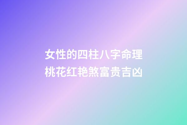 女性的四柱八字命理桃花红艳煞富贵吉凶
