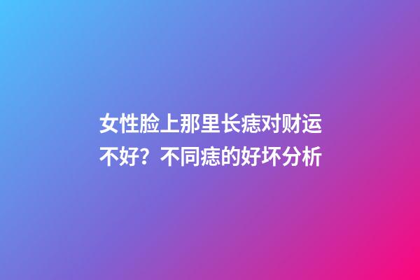 女性脸上那里长痣对财运不好？不同痣的好坏分析