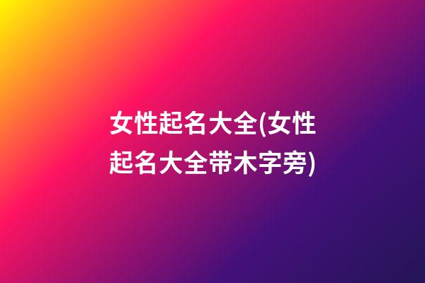 女性起名大全(女性起名大全带木字旁)