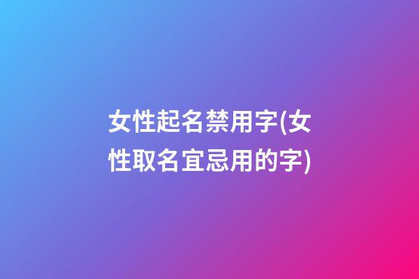 女性起名禁用字(女性取名宜忌用的字)