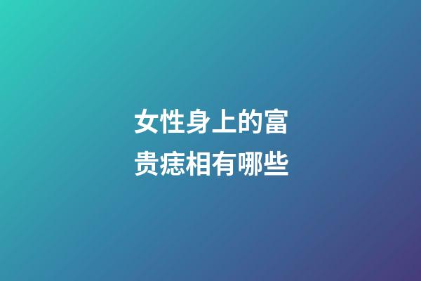 女性身上的富贵痣相有哪些