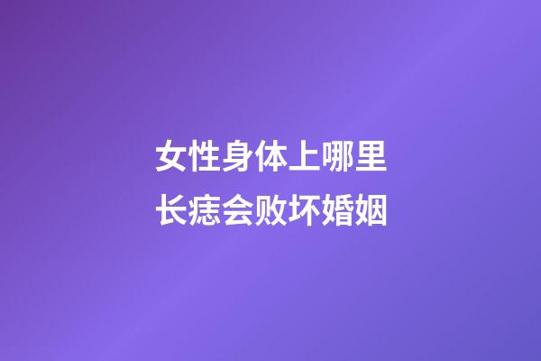 女性身体上哪里长痣会败坏婚姻