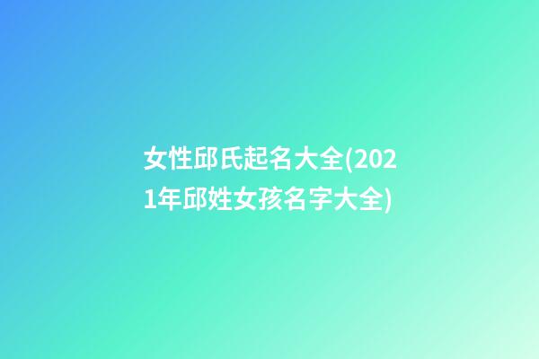 女性邱氏起名大全(2021年邱姓女孩名字大全)