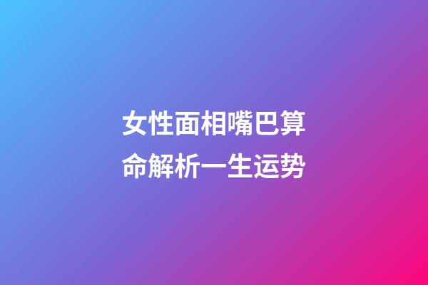 女性面相嘴巴算命解析一生运势