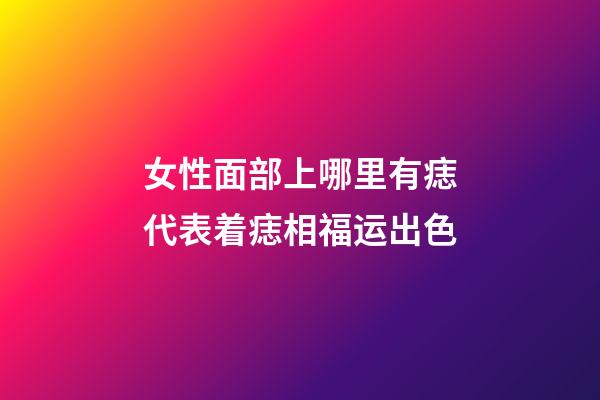 女性面部上哪里有痣代表着痣相福运出色?