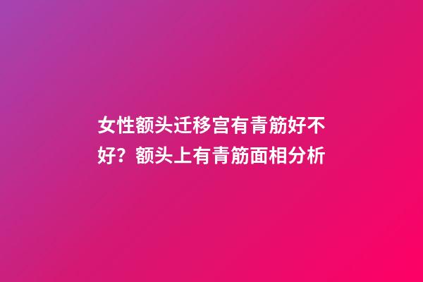 女性额头迁移宫有青筋好不好？额头上有青筋面相分析