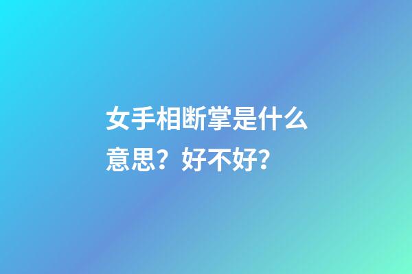 女手相断掌是什么意思？好不好？