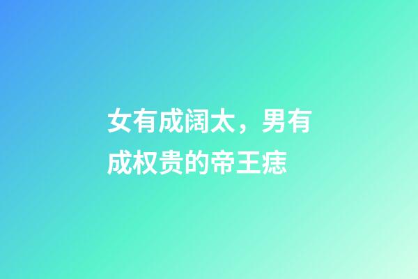 女有成阔太，男有成权贵的帝王痣