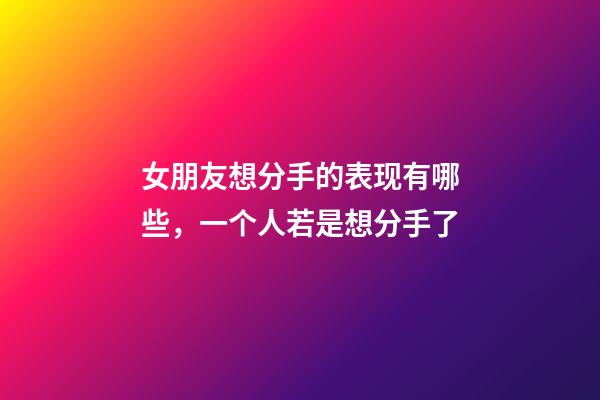 女朋友想分手的表现有哪些，一个人若是想分手了-第1张-观点-玄机派