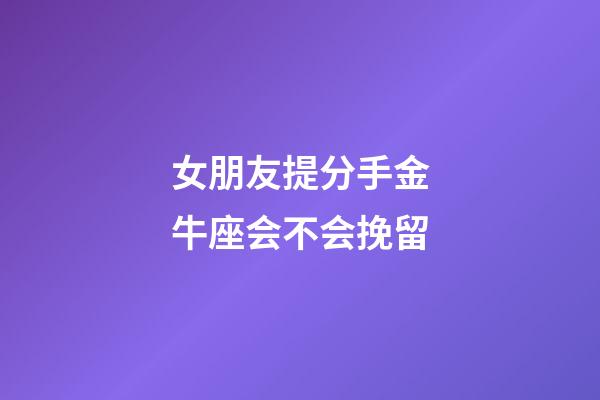 女朋友提分手金牛座会不会挽留-第1张-星座运势-玄机派