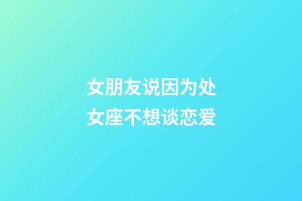 女朋友说因为处女座不想谈恋爱-第1张-星座运势-玄机派