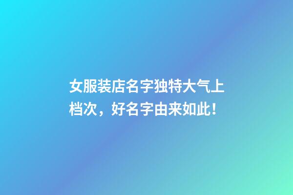 女服装店名字独特大气上档次，好名字由来如此！