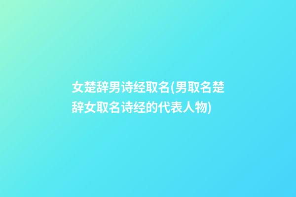 女楚辞男诗经取名(男取名楚辞女取名诗经的代表人物)