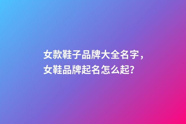 女款鞋子品牌大全名字，女鞋品牌起名怎么起？-第1张-商标起名-玄机派