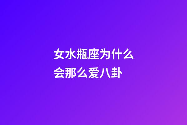女水瓶座为什么会那么爱八卦-第1张-星座运势-玄机派