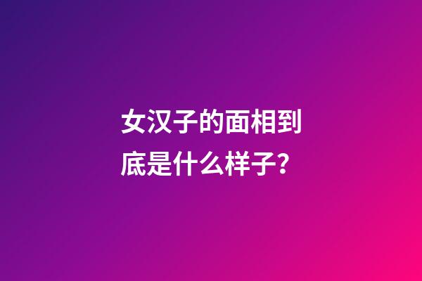女汉子的面相到底是什么样子？