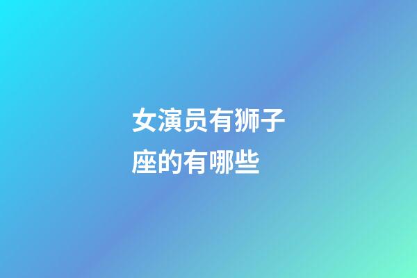 女演员有狮子座的有哪些