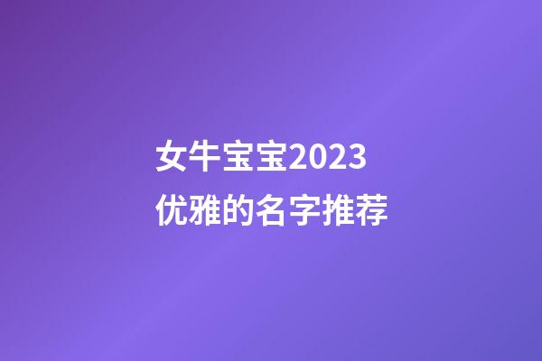 女牛宝宝2023优雅的名字推荐