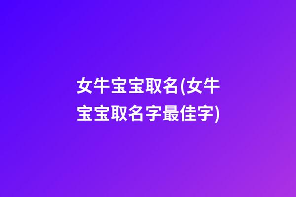 女牛宝宝取名(女牛宝宝取名字最佳字)