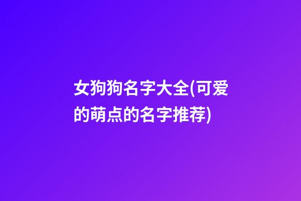 女狗狗名字大全(可爱的萌点的名字推荐)