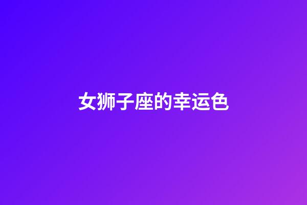 女狮子座的幸运色-第1张-星座运势-玄机派
